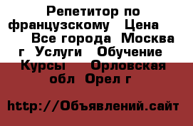 Репетитор по французскому › Цена ­ 800 - Все города, Москва г. Услуги » Обучение. Курсы   . Орловская обл.,Орел г.